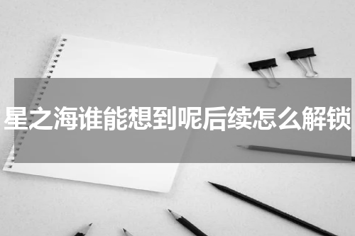 星之海谁能想到呢后续怎么解锁