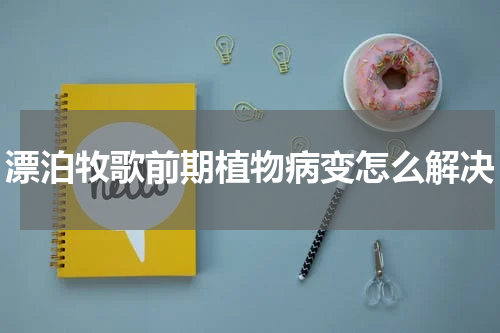 漂泊牧歌前期植物病变怎么解决