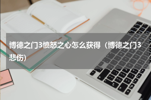博德之门3愤怒之心怎么获得（博德之门3悲伤）
