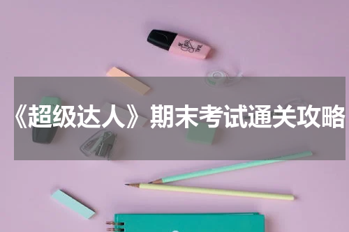 《超级达人》期末考试通关攻略