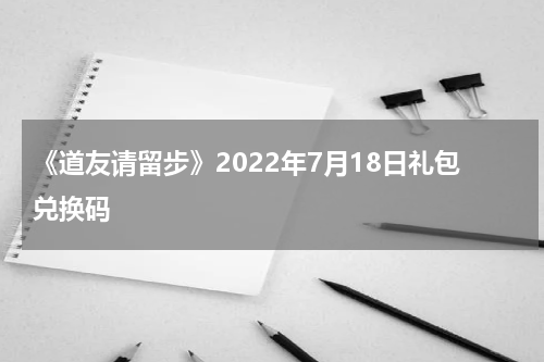 《道友请留步》2022年7月18日礼包兑换码