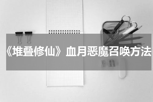 《堆叠修仙》血月恶魔召唤方法