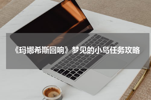 《玛娜希斯回响》梦见的小岛任务攻略