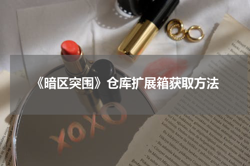 《暗区突围》仓库扩展箱获取方法