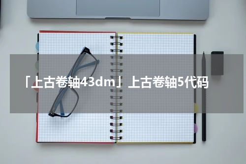「上古卷轴43dm」上古卷轴5代码