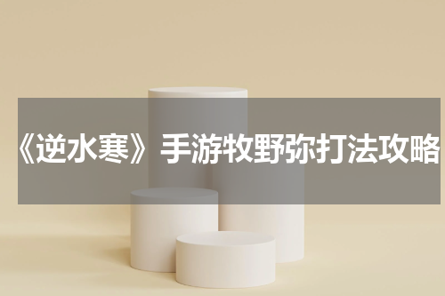 《逆水寒》手游牧野弥打法攻略