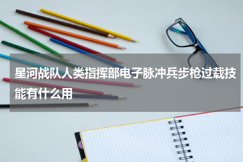星河战队人类指挥部电子脉冲兵步枪过载技能有什么用