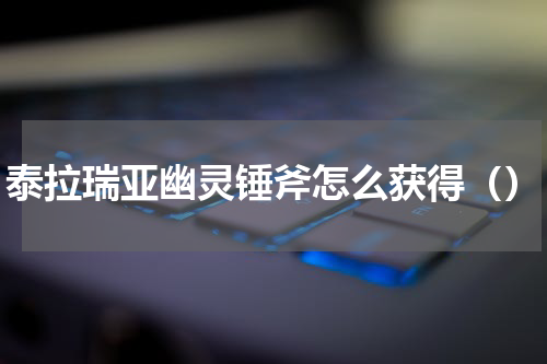 泰拉瑞亚幽灵锤斧怎么获得（）