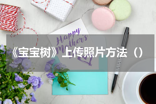 《宝宝树》上传照片方法（）