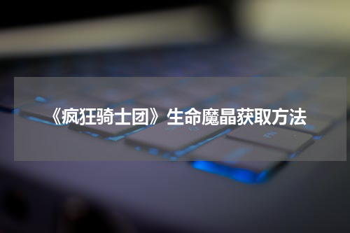 《疯狂骑士团》生命魔晶获取方法