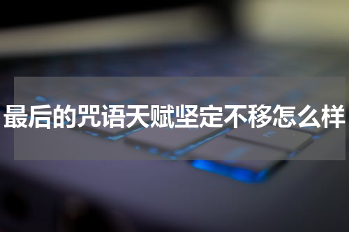 最后的咒语天赋坚定不移怎么样