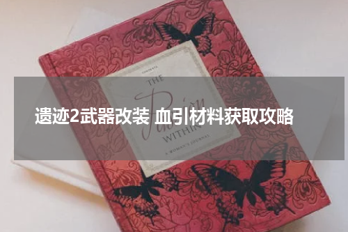 遗迹2武器改装 血引材料获取攻略
