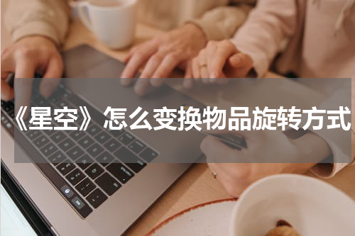 《星空》怎么变换物品旋转方式