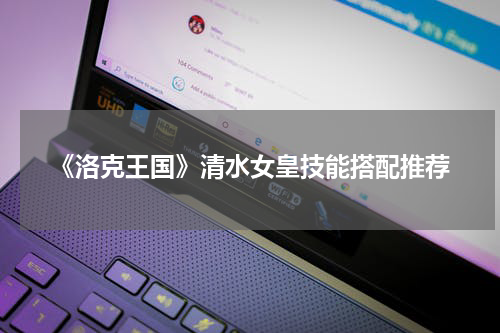 《洛克王国》清水女皇技能搭配推荐