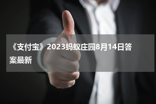 《支付宝》2023蚂蚁庄园8月14日答案最新