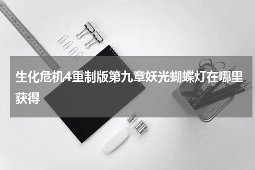 生化危机4重制版第九章妖光蝴蝶灯在哪里获得