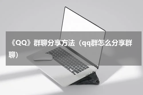 《QQ》群聊分享方法（qq群怎么分享群聊）