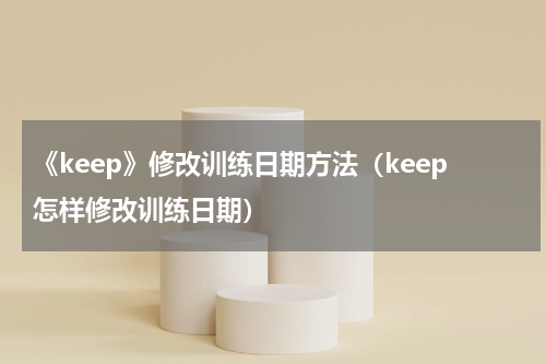 《keep》修改训练日期方法（keep怎样修改训练日期）