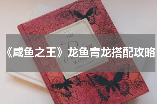 《咸鱼之王》龙鱼青龙搭配攻略