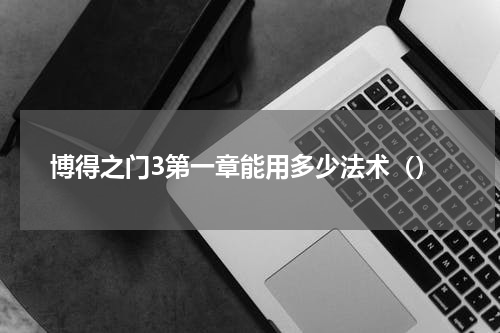 博得之门3第一章能用多少法术（）