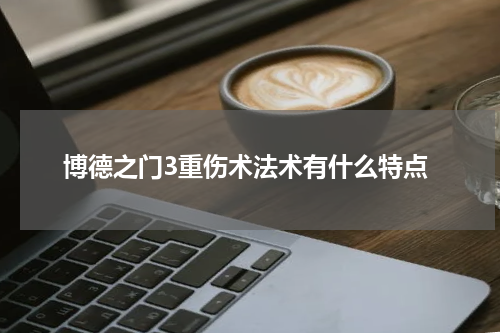 博德之门3重伤术法术有什么特点