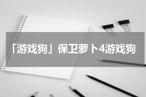 「游戏狗」保卫萝卜4游戏狗