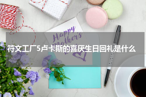 符文工厂5卢卡斯的喜厌生日回礼是什么