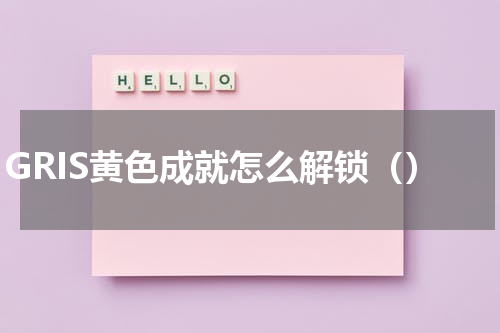 GRIS黄色成就怎么解锁（）