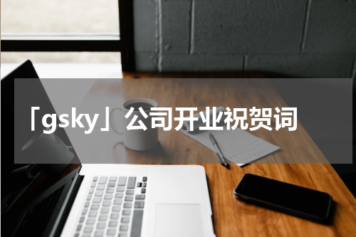 「gsky」公司开业祝贺词