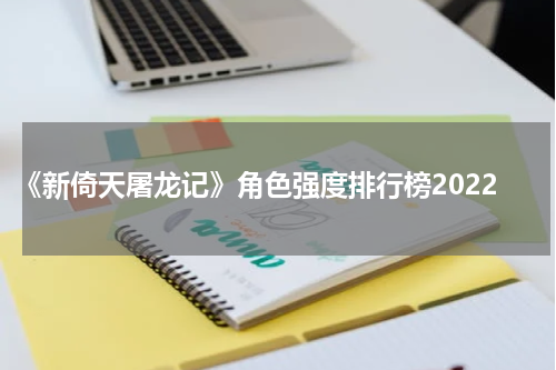 《新倚天屠龙记》角色强度排行榜2022