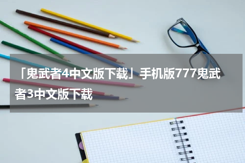 「鬼武者4中文版下载」手机版777鬼武者3中文版下载