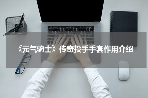 《元气骑士》传奇投手手套作用介绍