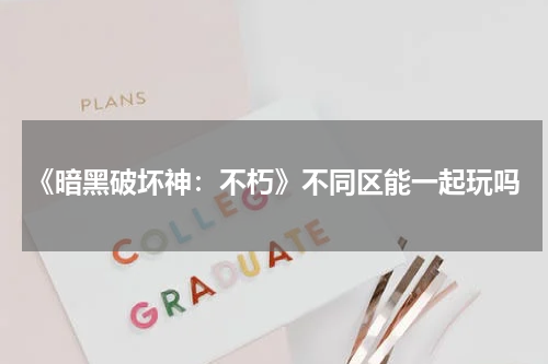《暗黑破坏神：不朽》不同区能一起玩吗