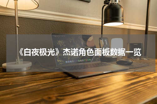《白夜极光》杰诺角色面板数据一览