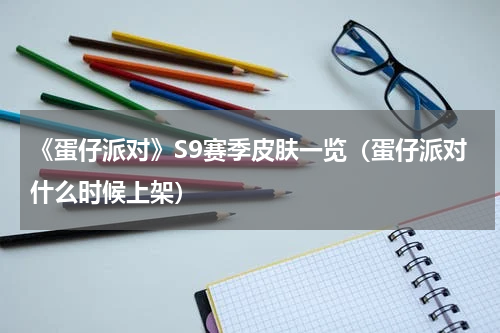 《蛋仔派对》S9赛季皮肤一览（蛋仔派对什么时候上架）