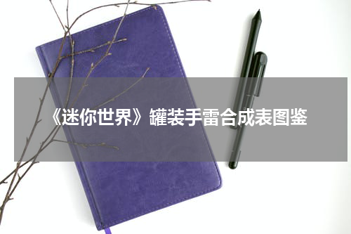 《迷你世界》罐装手雷合成表图鉴