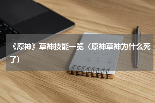 《原神》草神技能一览（原神草神为什么死了）