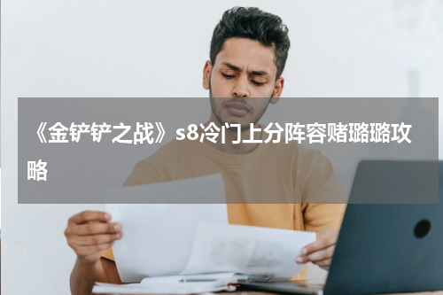 《金铲铲之战》s8冷门上分阵容赌璐璐攻略