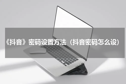 《抖音》密码设置方法（抖音密码怎么设）