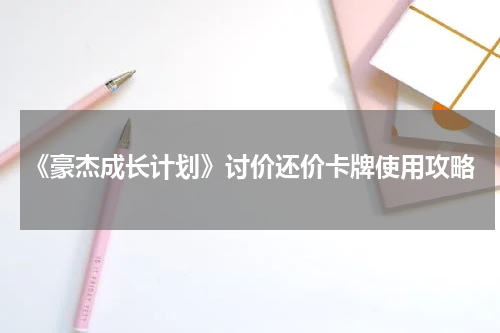 《豪杰成长计划》讨价还价卡牌使用攻略