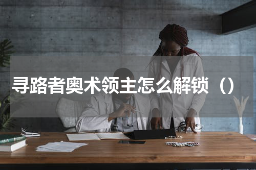 寻路者奥术领主怎么解锁（）