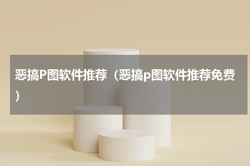 恶搞P图软件推荐（恶搞p图软件推荐免费）