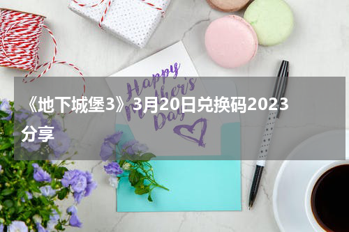 《地下城堡3》3月20日兑换码2023分享