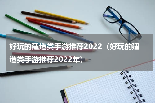好玩的建造类手游推荐2022（好玩的建造类手游推荐2022年）