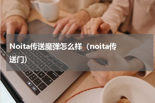Noita传送魔弹怎么样（noita传送门）