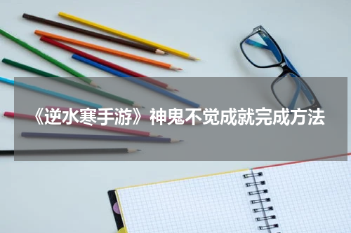 《逆水寒手游》神鬼不觉成就完成方法