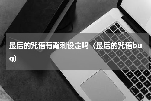 最后的咒语有背刺设定吗（最后的咒语bug）