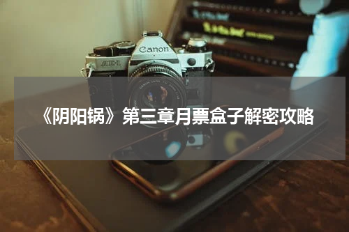 《阴阳锅》第三章月票盒子解密攻略