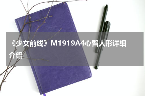 《少女前线》M1919A4心智人形详细介绍