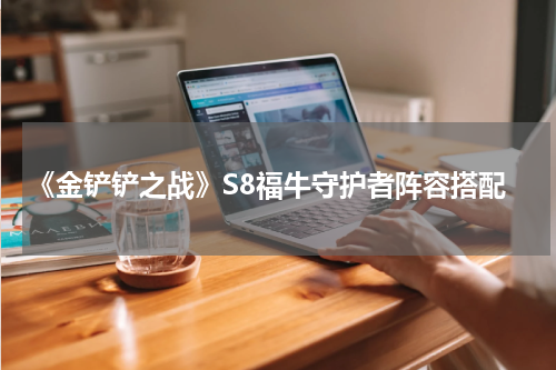 《金铲铲之战》S8福牛守护者阵容搭配